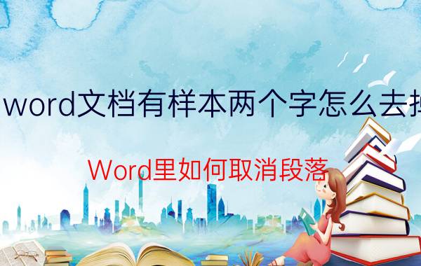 word文档有样本两个字怎么去掉 Word里如何取消段落？